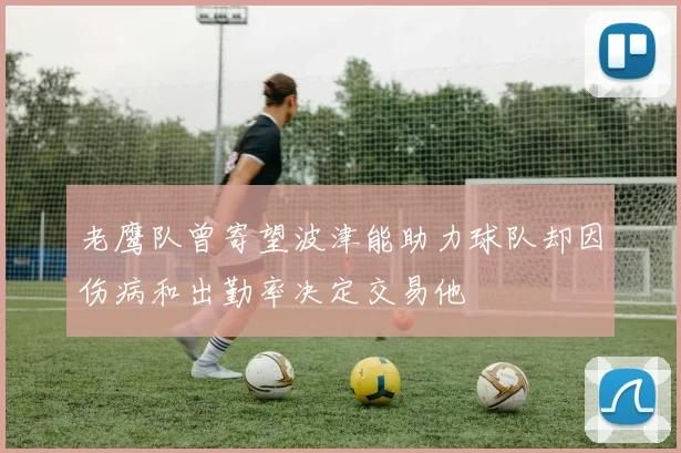 老鹰队曾寄望波津能助力球队却因伤病和出勤率决定交易他