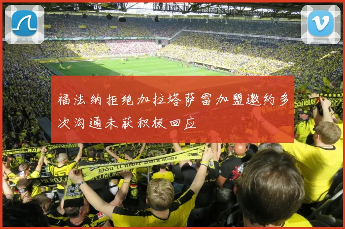 福法纳拒绝加拉塔萨雷加盟邀约多次沟通未获积极回应