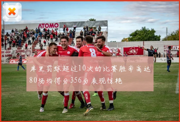 库里罚球超过10次的比赛胜率高达80场均得分356分表现惊艳