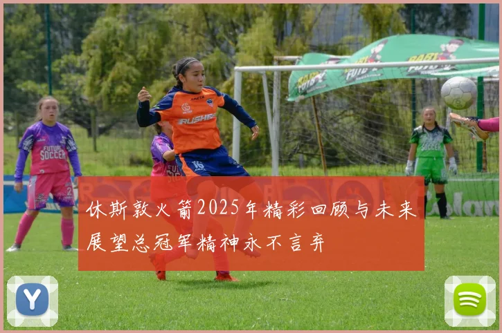 休斯敦火箭2025年精彩回顾与未来展望总冠军精神永不言弃