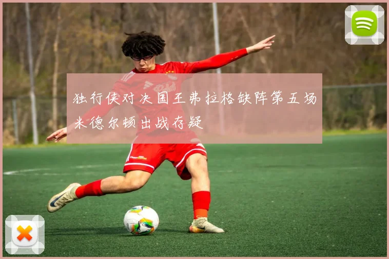 独行侠对决国王弗拉格缺阵第五场米德尔顿出战存疑