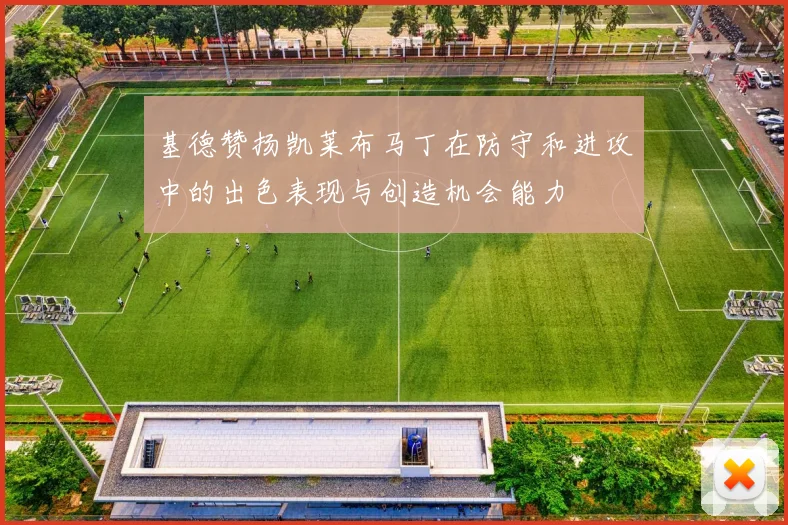 基德赞扬凯莱布马丁在防守和进攻中的出色表现与创造机会能力