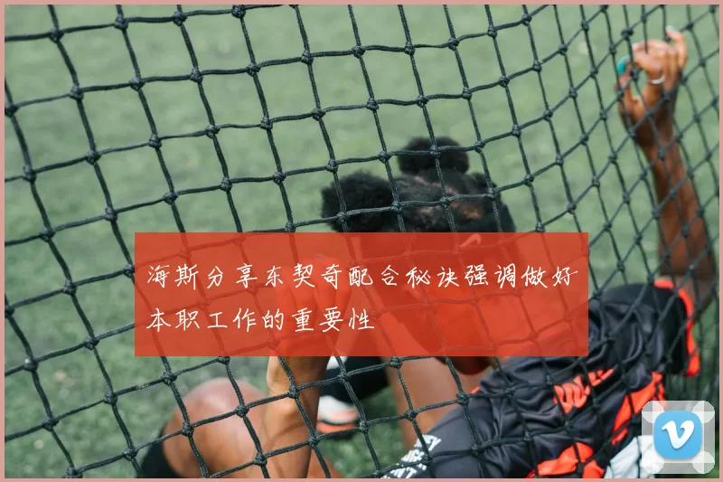 海斯分享东契奇配合秘诀强调做好本职工作的重要性
