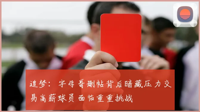 追梦：字母哥删帖背后暗藏压力交易高薪球员面临重重挑战